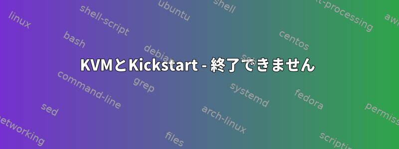 KVMとKickstart - 終了できません