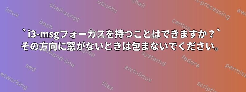 `i3-msgフォーカスを持つことはできますか？` その方向に窓がないときは包まないでください。