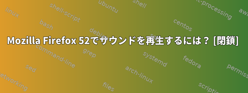 Mozilla Firefox 52でサウンドを再生するには？ [閉鎖]