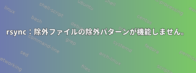 rsync：除外ファイルの除外パターンが機能しません。