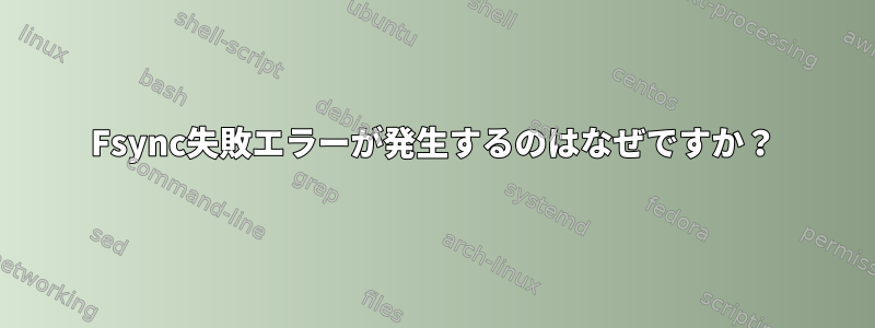 Fsync失敗エラーが発生するのはなぜですか？