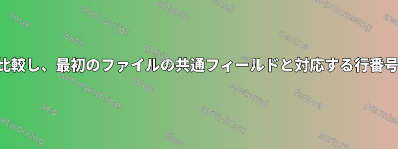 2つのファイルを比較し、最初のファイルの共通フィールドと対応する行番号を印刷します。