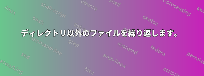 ディレクトリ以外のファイルを繰り返します。