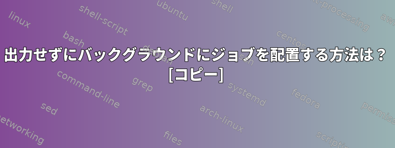 出力せずにバックグラウンドにジョブを配置する方法は？ [コピー]