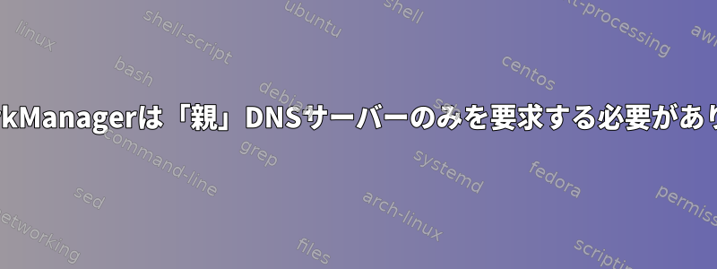 NetworkManagerは「親」DNSサーバーのみを要求する必要があります。