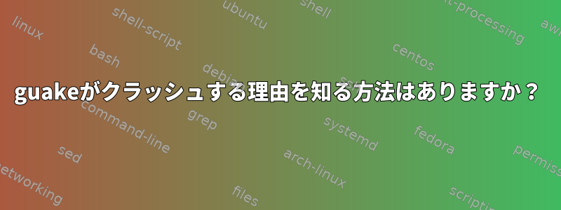 guakeがクラッシュする理由を知る方法はありますか？