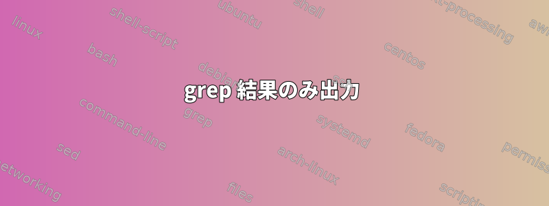 grep 結果のみ出力