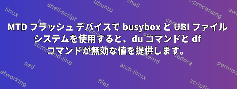 MTD フラッシュ デバイスで busybox と UBI ファイル システムを使用すると、du コマンドと df コマンドが無効な値を提供します。