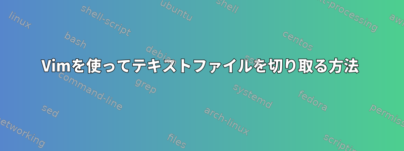 Vimを使ってテキストファイルを切り取る方法