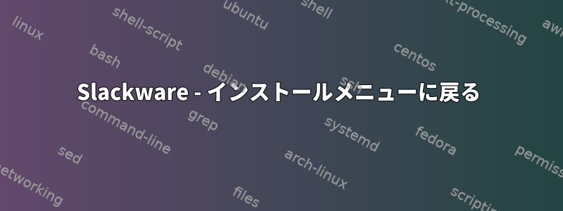 Slackware - インストールメニューに戻る