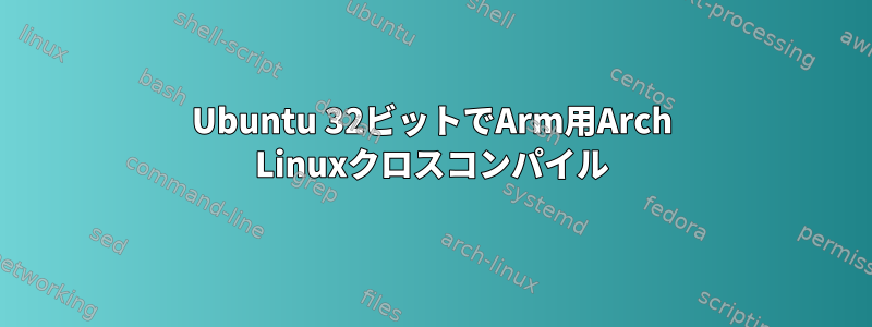 Ubuntu 32ビットでArm用Arch Linuxクロスコンパイル