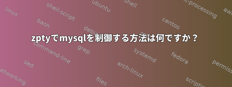 zptyでmysqlを制御する方法は何ですか？