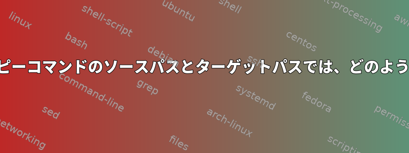 単一ファイル内のコピーコマンドのソースパスとターゲットパスでは、どのようにコピーしますか？