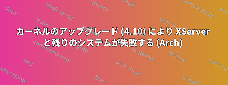 カーネルのアップグレード (4.10) により XServer と残りのシステムが失敗する (Arch)