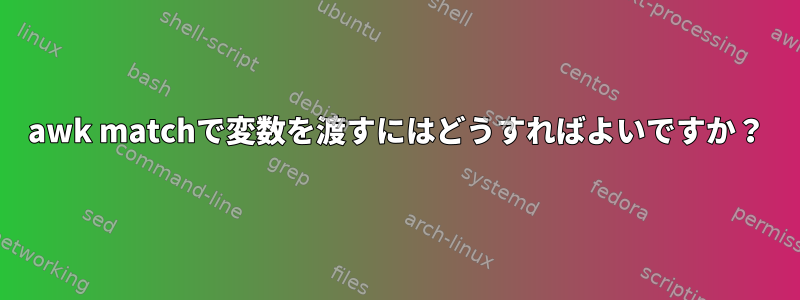 awk matchで変数を渡すにはどうすればよいですか？