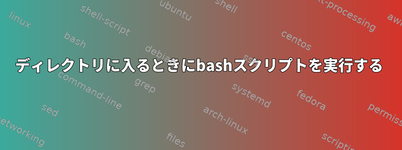 ディレクトリに入るときにbashスクリプトを実行する