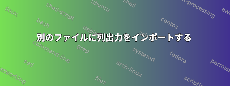 別のファイルに列出力をインポートする