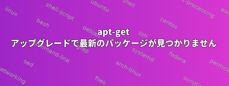 apt-get アップグレードで最新のパッケージが見つかりません