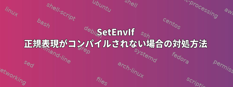 SetEnvIf 正規表現がコンパイルされない場合の対処方法