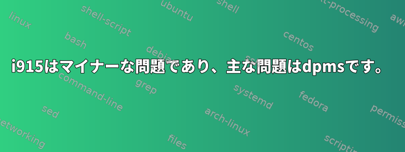 i915はマイナーな問題であり、主な問題はdpmsです。