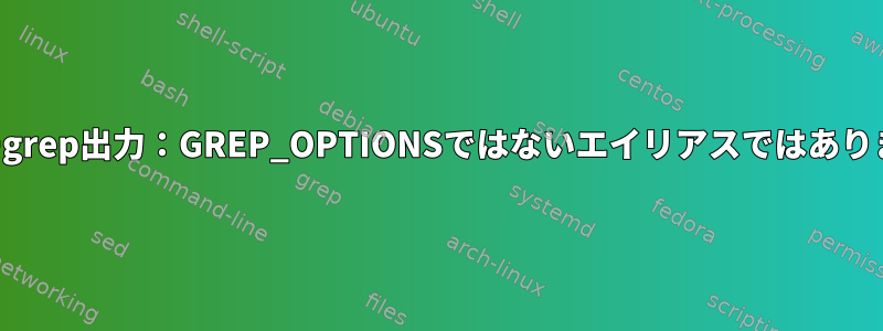 カラーgrep出力：GREP_OPTIONSではないエイリアスではありません