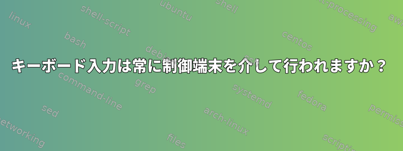 キーボード入力は常に制御端末を介して行われますか？