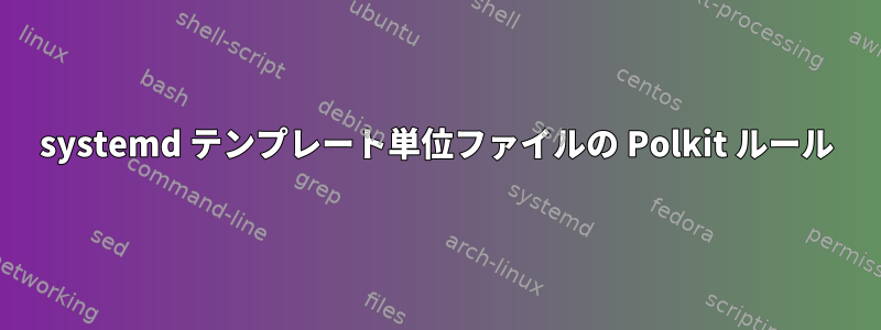 systemd テンプレート単位ファイルの Polkit ルール