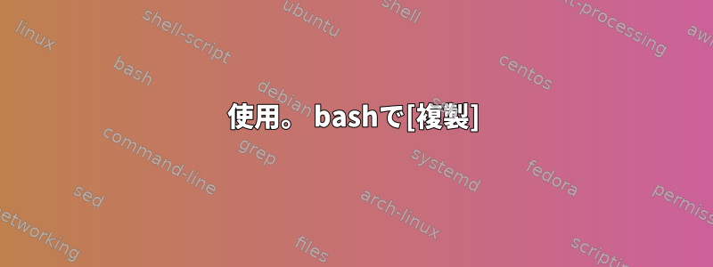 使用。 bashで[複製]