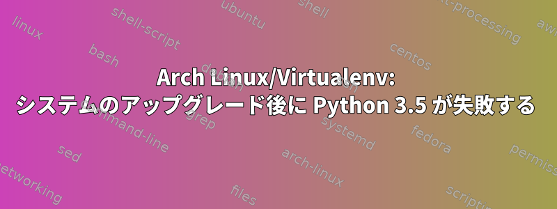 Arch Linux/Virtualenv: システムのアップグレード後に Python 3.5 が失敗する