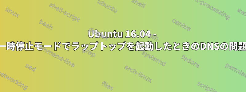 Ubuntu 16.04 - 一時停止モードでラップトップを起動したときのDNSの問題