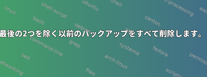 最後の2つを除く以前のバックアップをすべて削除します。