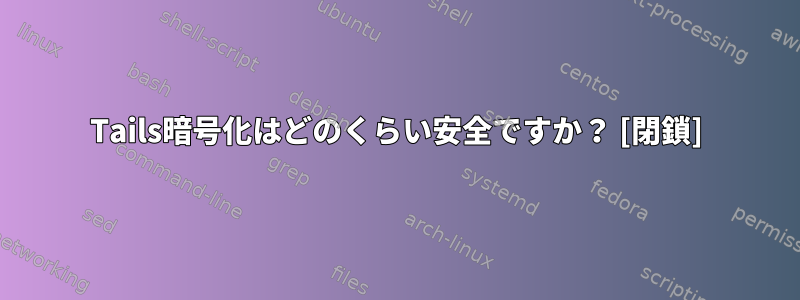 Tails暗号化はどのくらい安全ですか？ [閉鎖]