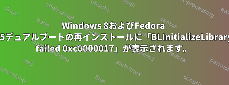 Windows 8およびFedora 25デュアルブートの再インストールに「BLInitializeLibrary failed 0xc0000017」が表示されます。