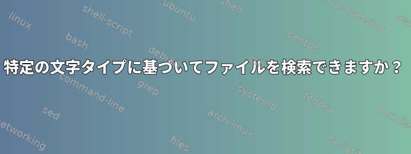 特定の文字タイプに基づいてファイルを検索できますか？