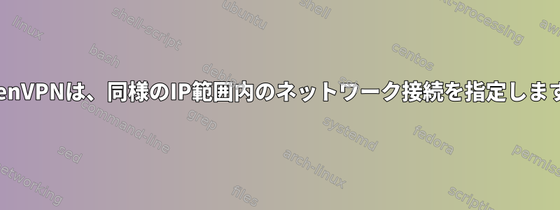 OpenVPNは、同様のIP範囲内のネットワーク接続を指定します。