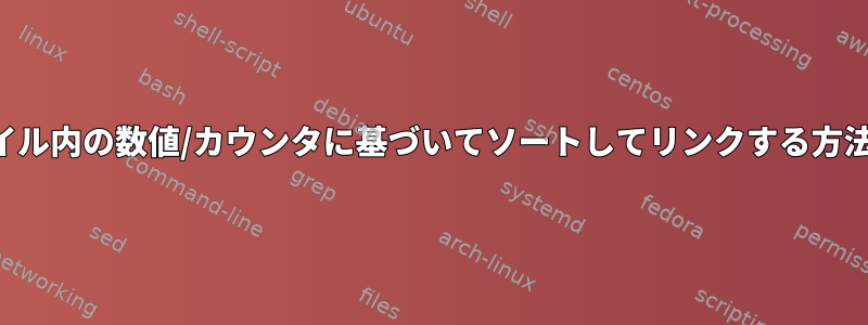 ファイル内の数値/カウンタに基づいてソートしてリンクする方法は？