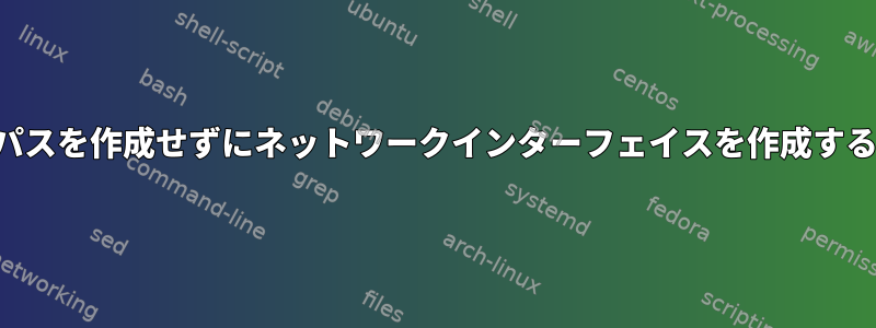 リンクパスを作成せずにネットワークインターフェイスを作成するには？