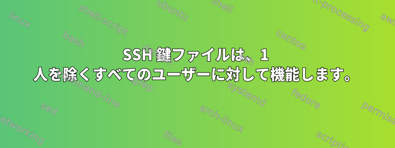 SSH 鍵ファイルは、1 人を除くすべてのユーザーに対して機能します。