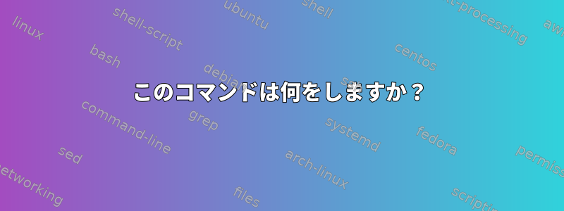 このコマンドは何をしますか？