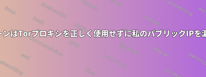 プロキシチェーンはTorプロキシを正しく使用せずに私のパブリックIPを漏らしました。