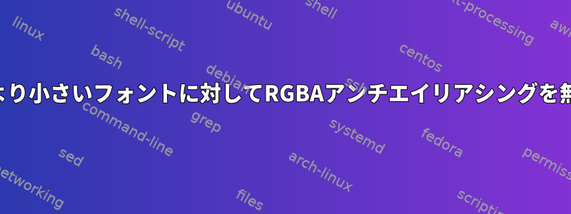 特定のサイズより小さいフォントに対してRGBAアンチエイリアシングを無効にします。