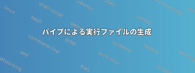 パイプによる実行ファイルの生成