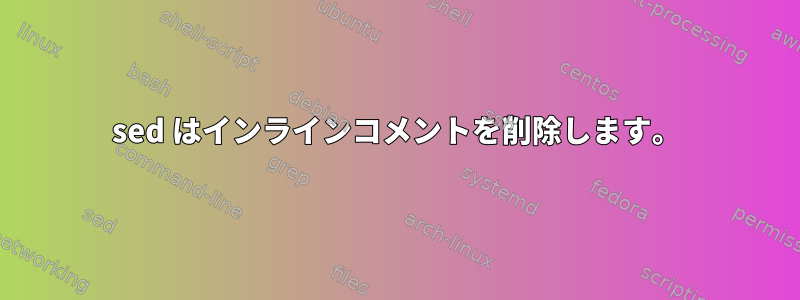 sed はインラインコメントを削除します。