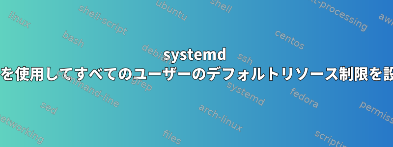 systemd cgroupを使用してすべてのユーザーのデフォルトリソース制限を設定する