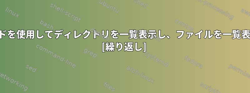 単一のコマンドを使用してディレクトリを一覧表示し、ファイルを一覧表示しますか？ [繰り返し]