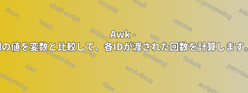 Awk - 列の値を変数と比較して、各IDが渡された回数を計算します。