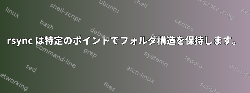 rsync は特定のポイントでフォルダ構造を保持します。