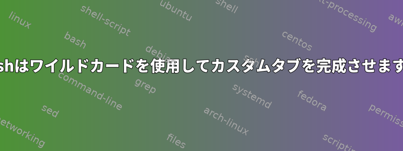 bashはワイルドカードを使用してカスタムタブを完成させます。