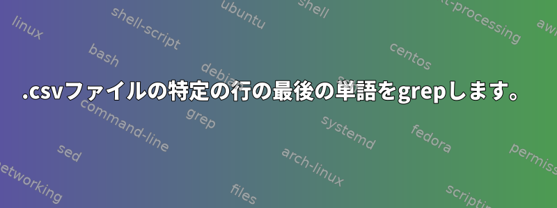 .csvファイルの特定の行の最後の単語をgrepします。