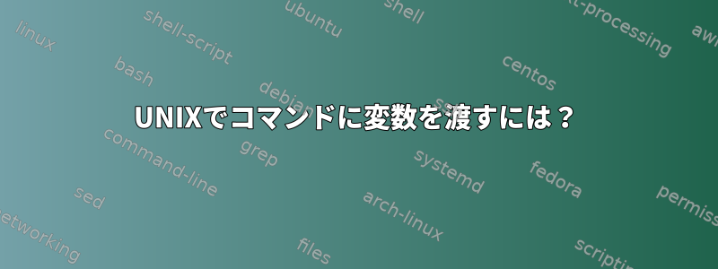 UNIXでコマンドに変数を渡すには？